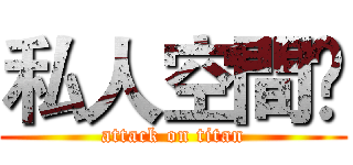 私人空間ღ (attack on titan)