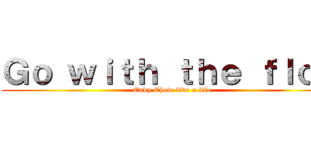 Ｇｏ ｗｉｔｈ ｔｈｅ ｆｌｏｗ (Endy Chow live a life)