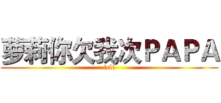 萝莉你欠我次ＰＡＰＡ (loli)