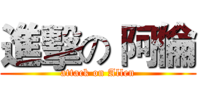 進擊の 阿倫 (attack on Allen)