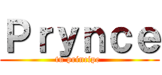 Ｐｒｙｎｃｅ (tu principe )