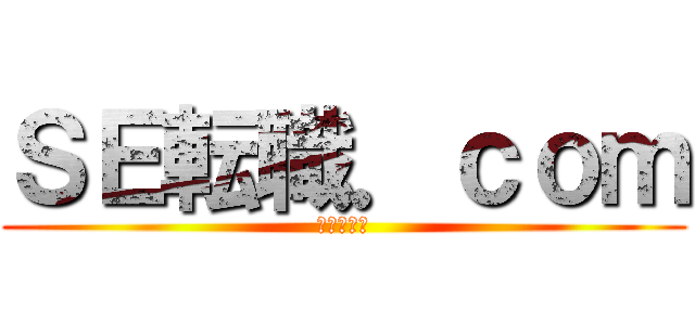 ＳＥ転職．ｃｏｍ (転職は戦い)