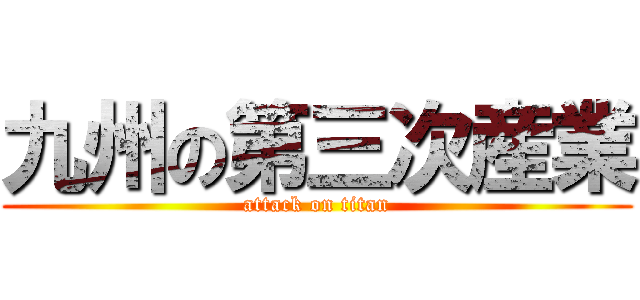九州の第三次産業 (attack on titan)