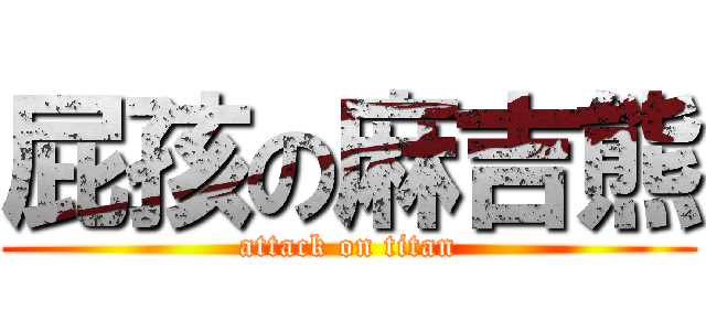 屁孩の麻吉熊 (attack on titan)