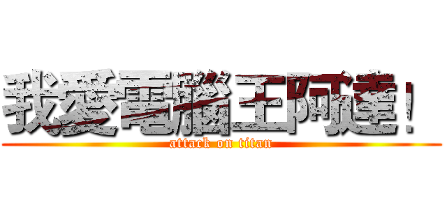 我愛電腦王阿達！ (attack on titan)