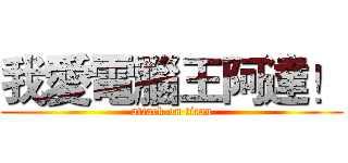 我愛電腦王阿達！ (attack on titan)