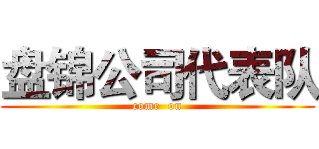 盘锦公司代表队 (come  on)