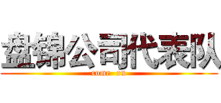 盘锦公司代表队 (come  on)