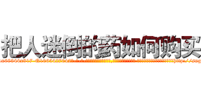 把人迷倒的药如何购买 (把人迷倒的药如何购买【电-话151x68344x817-Q1065427042元-吉-药-业】我们做的是长期生意,靠的是老客户长期支持 把人迷倒的药如何购买在发表了一篇http://sngk.net/WtvrmB

参考消息网我们做的是长期生意,靠的是老客户长期支持也许我们早该意识到，就连鲍勃·霍斯金斯（金球奖戏剧类电影男主角 
)