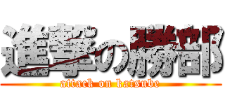 進撃の勝部 (attack on katsube)