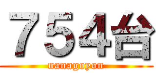 ７５４台 (nanagoyon)