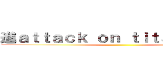 進ａｔｔａｃｋ ｏｎ ｔｉｔａｎ撃の巨人 ()