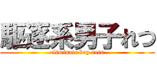 駆逐系男子れつ (eliminate boy retu)
