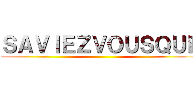 ＳＡＶＩＥＺＶＯＵＳＱＵＥ ()
