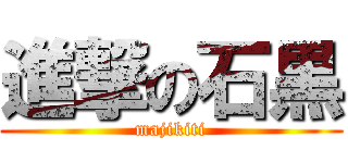 進撃の石黒 (majikiti)