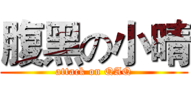 腹黑の小晴 (attack on QAQ)