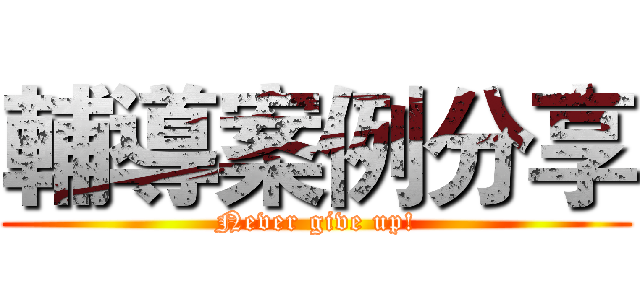 輔導案例分享 (Never give up!)