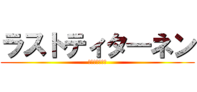 ラストティタ―ネン (駆逐は終わった)