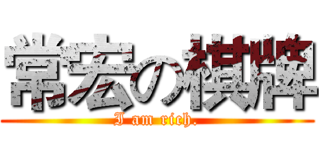 常宏の棋牌 (I am rich.)