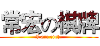常宏の棋牌 (I am rich.)