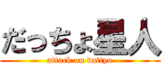だっちょ星人 (attack on dattyo)