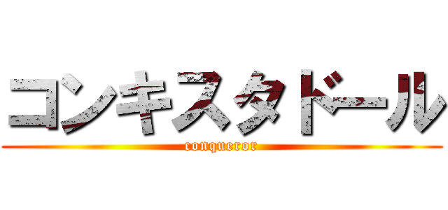 コンキスタドール (conqueror)