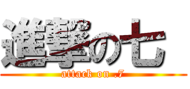 進撃の七  (attack on .7)