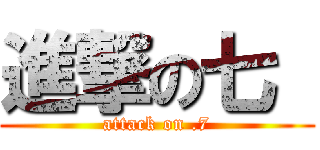 進撃の七  (attack on .7)