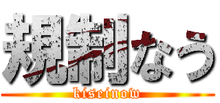 規制なう (kiseinow)