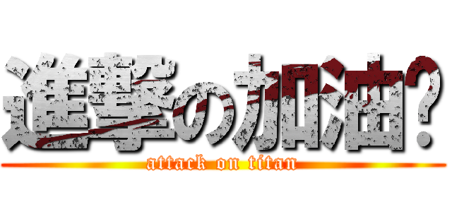 進撃の加油吧 (attack on titan)