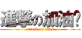 進撃の加油吧 (attack on titan)