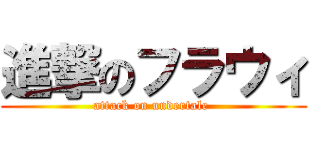 進撃のフラウィ (attack on undertale )