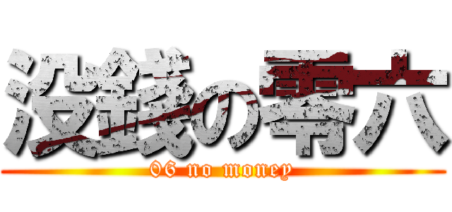 没錢の零六 (06 no money)
