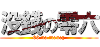 没錢の零六 (06 no money)