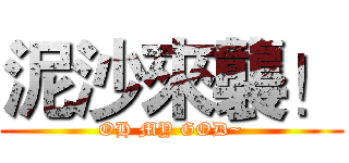 泥沙來襲！ (OH MY GOD~)