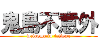 鬼島不意外 (welcome to taiwan)