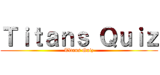 Ｔｉｔａｎｓ Ｑｕｉｚ (Titans Quiz)