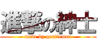 進撃の紳士 (made by gentlemen)