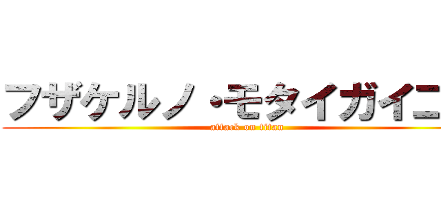 フザケルノ・モタイガイ二世 (attack on titan)