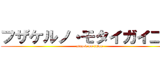 フザケルノ・モタイガイ二世 (attack on titan)