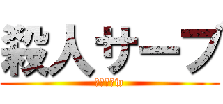 殺人サーブ (怖いよぉw)