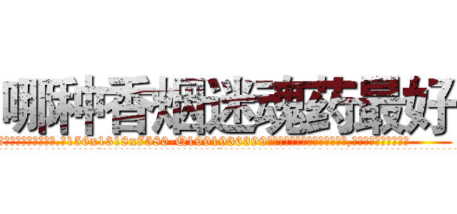 哪种香烟迷魂药最好 (哪种香烟迷魂药最好【电.话156x1318x7580-Q1991936399鑫宏药业】我们做的是长期生意,靠的是老客户长期支持
参考消息网2月20日报道 韩媒称，“剩女多、离婚率高的城市，房价一定会上涨。”这是中国经济学家金岩石2016年12月参加在上海举行的房地产相关论坛时说的话。
)