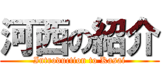 河西の紹介 (Introduction to Kasai)
