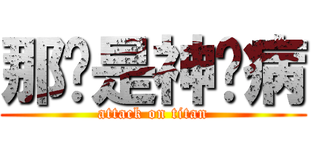 那啥是神经病 (attack on titan)