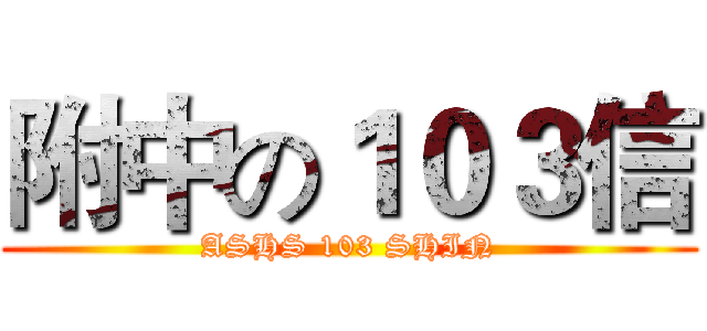 附中の１０３信 (ASHS 103 SHIN)
