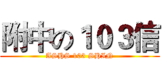 附中の１０３信 (ASHS 103 SHIN)