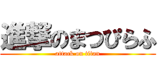 進撃のまつぴらふ (attack on titan)