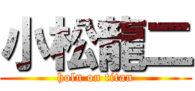 小松龍二 (holn on titan)