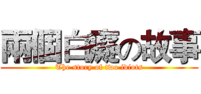 兩個白癡の故事 (The story of two idiots)