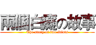 兩個白癡の故事 (The story of two idiots)